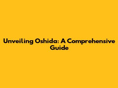 Unveiling Oshida: A Comprehensive Guide