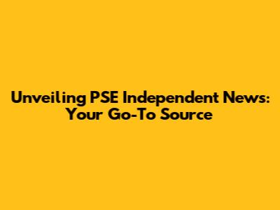 Unveiling PSE Independent News: Your Go-To Source