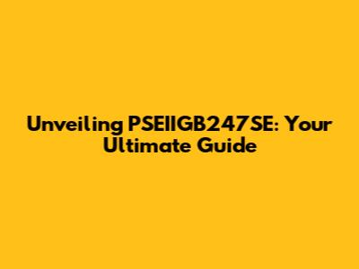 Unveiling PSEIIGB247SE: Your Ultimate Guide