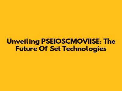 Unveiling PSEIOSCMOVIISE: The Future Of Set Technologies