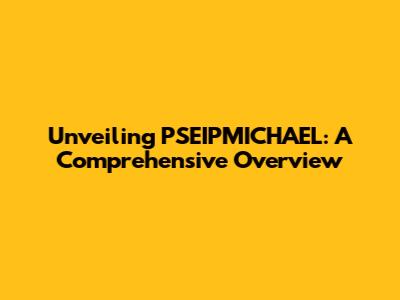 Unveiling PSEIPMICHAEL: A Comprehensive Overview
