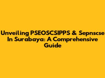 Unveiling PSEOSCSIPPS & Sepnscse In Surabaya: A Comprehensive Guide