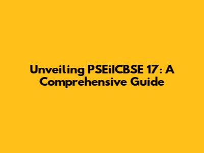 Unveiling PSEiICBSE 17: A Comprehensive Guide