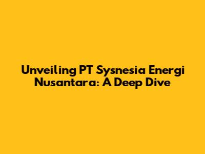 Unveiling PT Sysnesia Energi Nusantara: A Deep Dive