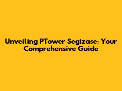 Unveiling PTower Segizase: Your Comprehensive Guide