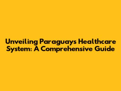 Unveiling Paraguay's Healthcare System: A Comprehensive Guide