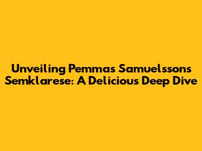 Unveiling Pemmas Samuelsson's Semklarese: A Delicious Deep Dive