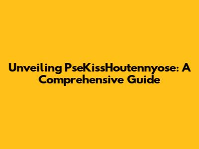 Unveiling PseKissHoutennyose: A Comprehensive Guide