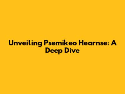 Unveiling Psemikeo Hearnse: A Deep Dive