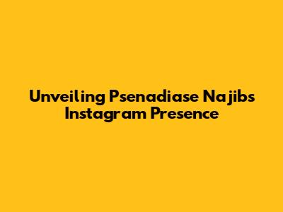 Unveiling Psenadiase Najib's Instagram Presence