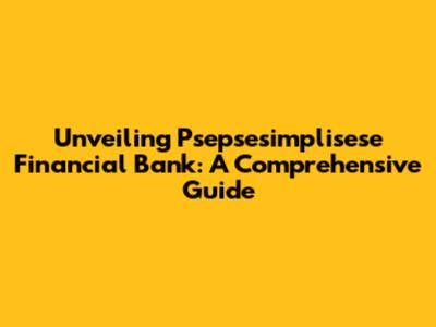 Unveiling Psepsesimplisese Financial Bank: A Comprehensive Guide