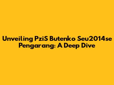 Unveiling PziS Butenko Seu2014se Pengarang: A Deep Dive