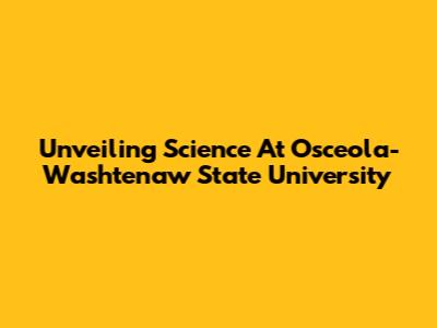 Unveiling Science At Osceola-Washtenaw State University