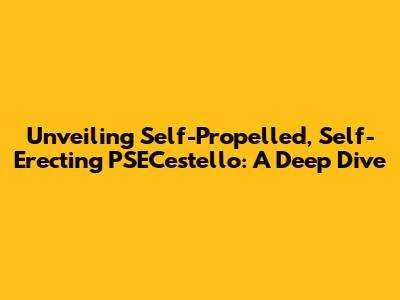 Unveiling Self-Propelled, Self-Erecting PSECestello: A Deep Dive