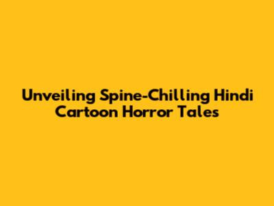 Unveiling Spine-Chilling Hindi Cartoon Horror Tales