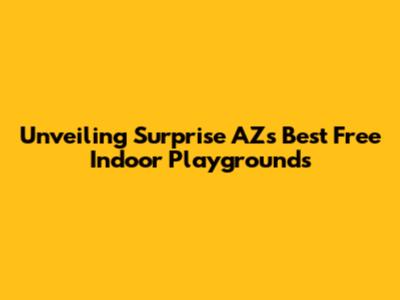 Unveiling Surprise AZ's Best Free Indoor Playgrounds