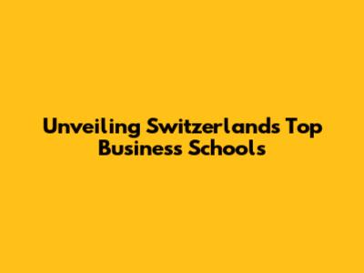 Unveiling Switzerland's Top Business Schools
