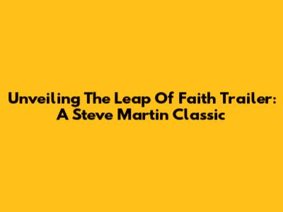 Unveiling The 'Leap Of Faith' Trailer: A Steve Martin Classic