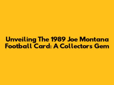 Unveiling The 1989 Joe Montana Football Card: A Collector's Gem