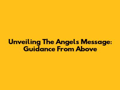 Unveiling The Angel's Message: Guidance From Above