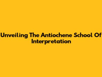 Unveiling The Antiochene School Of Interpretation