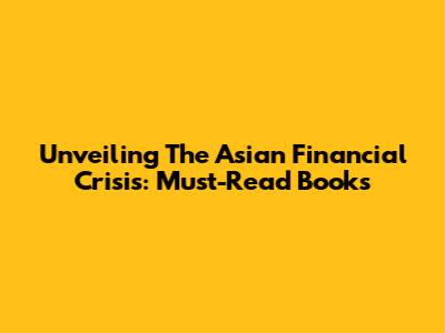 Unveiling The Asian Financial Crisis: Must-Read Books