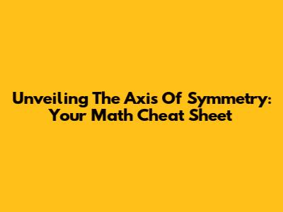 Unveiling The Axis Of Symmetry: Your Math Cheat Sheet