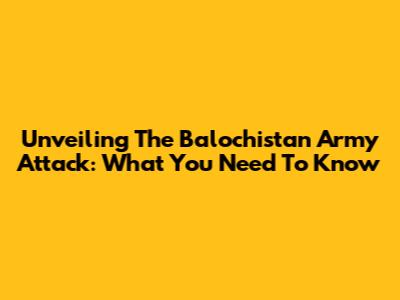 Unveiling The Balochistan Army Attack: What You Need To Know