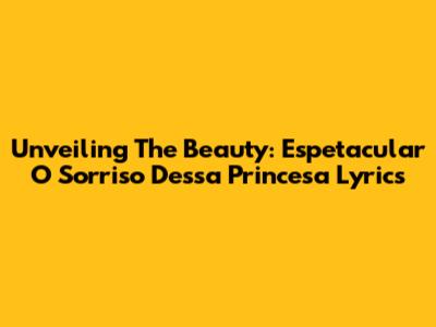 Unveiling The Beauty: 'Espetacular O Sorriso Dessa Princesa' Lyrics