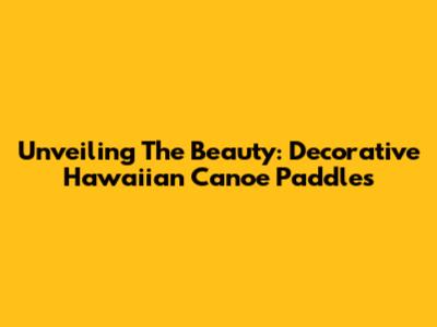 Unveiling The Beauty: Decorative Hawaiian Canoe Paddles