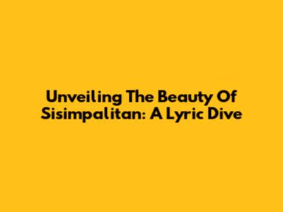 Unveiling The Beauty Of 'Sisimpalitan': A Lyric Dive