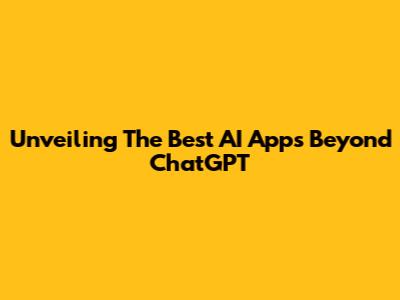 Unveiling The Best AI Apps Beyond ChatGPT
