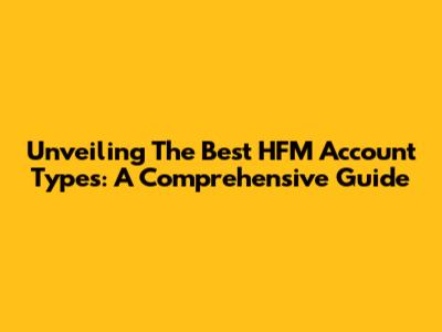 Unveiling The Best HFM Account Types: A Comprehensive Guide