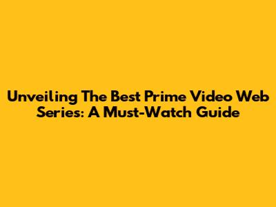 Unveiling The Best Prime Video Web Series: A Must-Watch Guide
