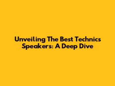Unveiling The Best Technics Speakers: A Deep Dive