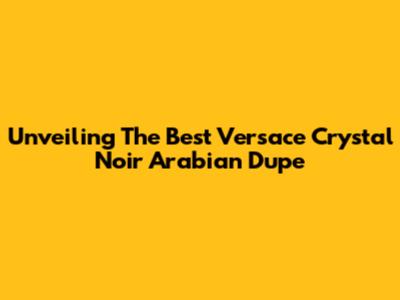 Unveiling The Best Versace Crystal Noir Arabian Dupe