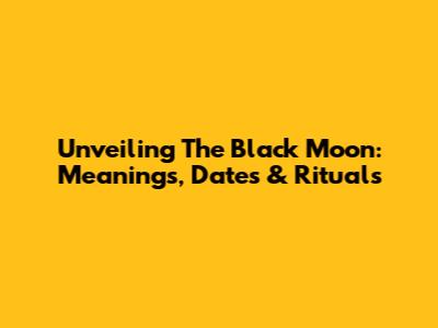 Unveiling The Black Moon: Meanings, Dates & Rituals
