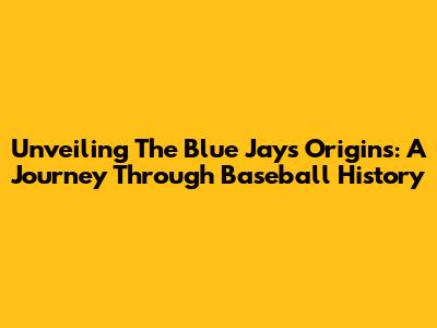 Unveiling The Blue Jays' Origins: A Journey Through Baseball History