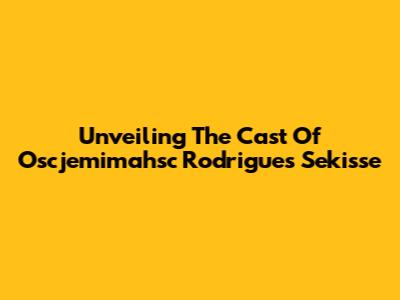 Unveiling The Cast Of Oscjemimahsc Rodrigues Sekisse