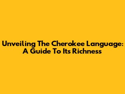 Unveiling The Cherokee Language: A Guide To Its Richness