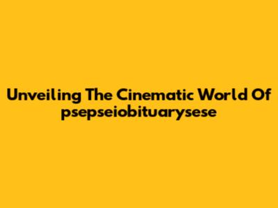 Unveiling The Cinematic World Of 'psepseiobituarysese'