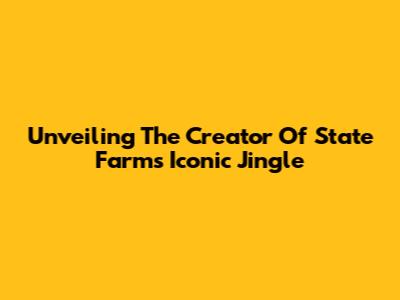 Unveiling The Creator Of State Farm's Iconic Jingle