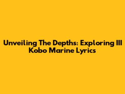 Unveiling The Depths: Exploring III Kobo Marine Lyrics