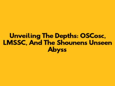 Unveiling The Depths: OSCosc, LMSSC, And The Shounen's Unseen Abyss