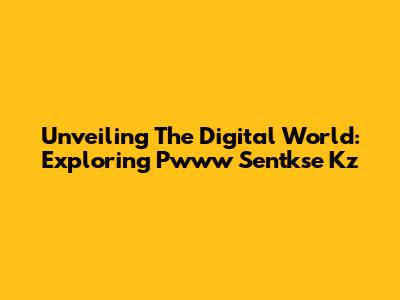 Unveiling The Digital World: Exploring Pwww Sentkse Kz