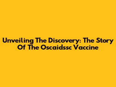 Unveiling The Discovery: The Story Of The Oscaidssc Vaccine