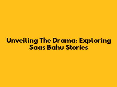 Unveiling The Drama: Exploring Saas Bahu Stories