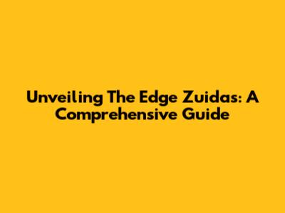 Unveiling The Edge Zuida's: A Comprehensive Guide