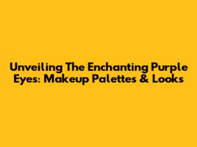 Unveiling The Enchanting Purple Eyes: Makeup Palettes & Looks