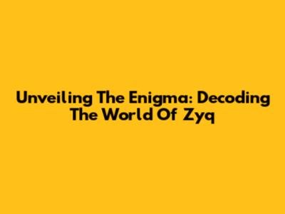 Unveiling The Enigma: Decoding The World Of Zyq